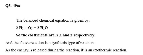 Q5. 49a: The balanced chemical equation is given by: 2 H2 + O2 = 2 H2O So the coefficients are, 2,1 and 2 respectively. And t