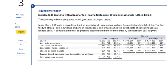 3 ! Part 1 of 2 Required information Exercise 6-16 Working with a Segmented Income Statement; Break-Even Analysis (LO6-4, LO6