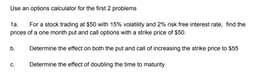 Use an options calculator for the first 2 problems 1a prices of a one month put and call options with a strike price of $50 F