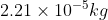 2.21 \times 10^{-5} kg