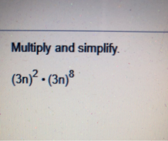 Multiply and simplify. (3n)2 (3n) 8