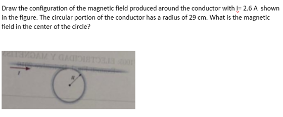 Draw the configuration of the magnetic field produced around the conductor with i= 2.6 A shown in the figure. The circular po