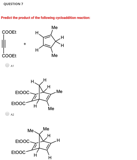 QUESTION 7 Predict the product of the following cycloaddition reaction: Me COOEt H. Н. H H COOEt Me A1 H. H H EtOOC Me EtOOC
