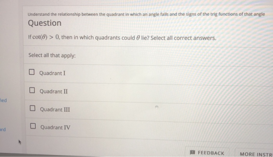 Understand the relationship between the quadrant in which an angle falls and the signs of the trig functions of that angle Qu