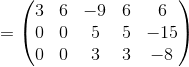 =\begin{pmatrix}3&6&-9&6&6\\ 0&0&5&5&-15\\ 0&0&3&3&-8\end{pmatrix}