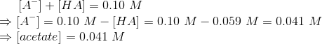 [A] + [HA] = 0.10 M [A-] = 0.10 M - [HA] = 0.10 M -0.059 M = 0.041 M (acetate) = 0.041 M