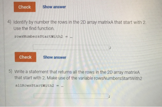 Check Show answer 4) Identify by number the rows in the 2D array matrixA that start with 2. Use the find function. rowsNumber