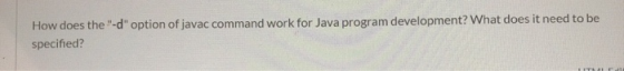 How does the-d option of javac command work for Java program development? What does it need to be specified?