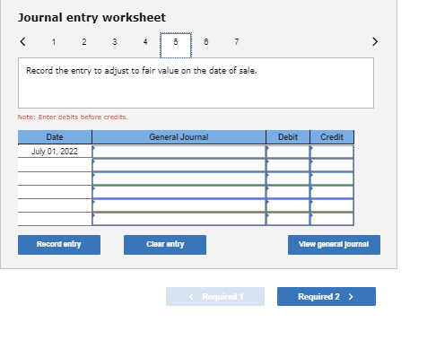 Journal entry worksheet Record the entry to adjust to fair value on the date of sale. Note: Enter debits before credits Gener