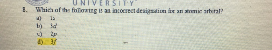 8. UNIVERSITY Which of the following is an incorrect designation for an atomic orbital? a) 15 b) 3d c) 2p d) 37
