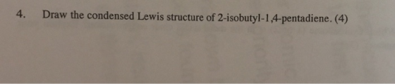 4. Draw the condensed Lewis structure of 2-isobutyl-1 4-pentadiene. (4)