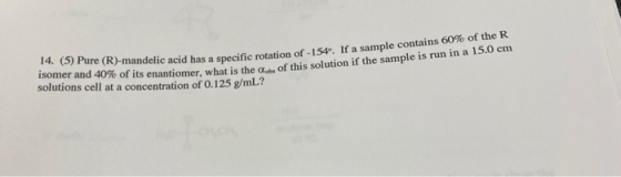 14. (5) Pure (R)-mandelic acid has a specific rotation of -154. If a sample contains 60% of the R isomer and 40 % of its enan