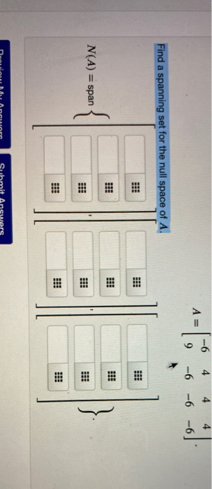 -6 4 4 4 A= -6 -6 -6 Find a spanning set for the null space of A. N(A) = span Submit Answers