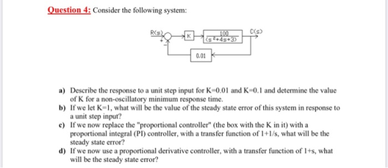 Question 4: Consider the following system: 0.01 a) Describe the response to a unit step input for K 0.01 and K-0.1 and determ