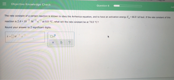 = Objective Knowledge Check Question 6 The rate constant of a certain reaction is known to obey the Arrhenius equation, and t