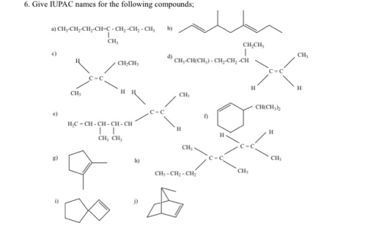 6. Give IUPAC names for the following compounds b) а) CH,-CH,-CH-сH-с-сн, -сн, -сн, сн, CHCH X Cн, CH,-CHCH) - CH-сH, -CH Н C