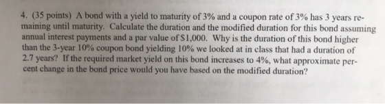 4. (35 points) A bond with a yield to maturity of 3% and a coupon rate of 3% has 3 years re- maining until maturity. Calculat
