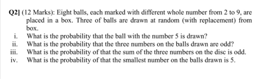 Q2] (12 Marks): Eight balls, each marked with different whole number from 2 to 9, are placed in a box. Three of balls are dra