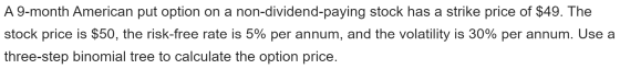 A 9-month American put option on a non-dividend-paying stock has a strike price of $49. The stock price is $50, the risk-free