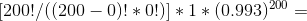 [200!/((200-0)!*0!)]*1*(0.993)^{200} =