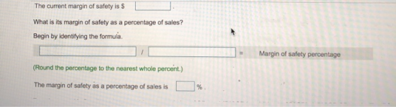 The current margin of safety is $ What is its margin of safety as a percentage of sales? Begin by identifying the formula Mar