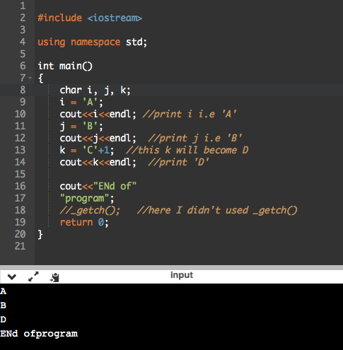 1 2 #include <iostream> 3 4 using namespace std; 5 6 int maino 7- 8 char i, j, k; 9 i = A; 10 cout<<i<<endl; //print i i.e