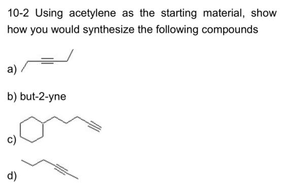 10-2 Using acetylene as the starting material, show how you would synthesize the following compounds а) b) but-2-yne с) d)