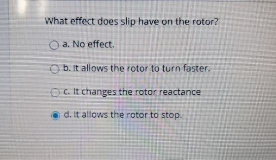 What effect does slip have on the rotor? O a. No effect. b. It allows the rotor to turn faster. c. It changes the rotor react