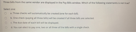 Three bills from the same vendor are displayed in the Pay Bills window. Which of the following statements is not true? Select