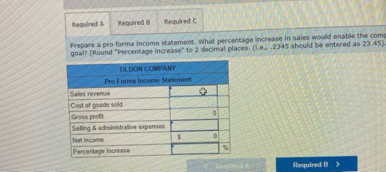 Required A Required B Required Prepare a pro forma income statement. What percentage increase in sales would enable the com g