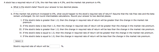 A stock has a required return of 11%, the risk-free rate is 4.5%, and the market risk premium is 4%. a. What is the stocks b