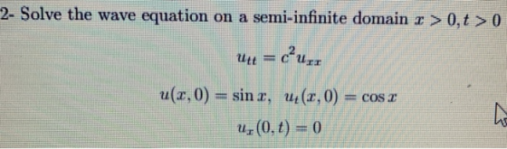 2- Solve the wave equation on a semi-infinite domain 1 > 0,t > 0 Utt 24.11 u(a,0) = sin r, 4(7,0) = cos 2 4,(0,t) = 0 ho