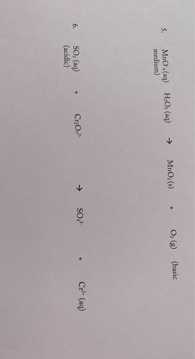 MnO,(s) (basic O2 (g) + 5. MnO (aq) H2O2 (aq) medium) 6. Cr2O72- → Cr+ (aq) SO2 SO2 (aq) (acidic)