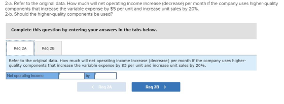 2-a. Refer to the original data. How much will net operating income increase (decrease) per month if the company uses higher-