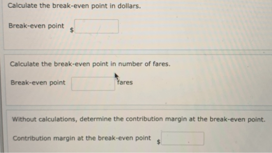 Calculate the break-even point in dollars. Break-even point Calculate the break-even point in number of fares. Break-even poi