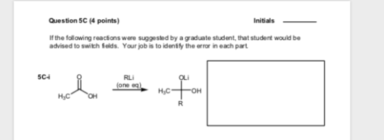Question 5C (4 points) Initials If the following reactions were suggested by a graduate student, that student would be advise