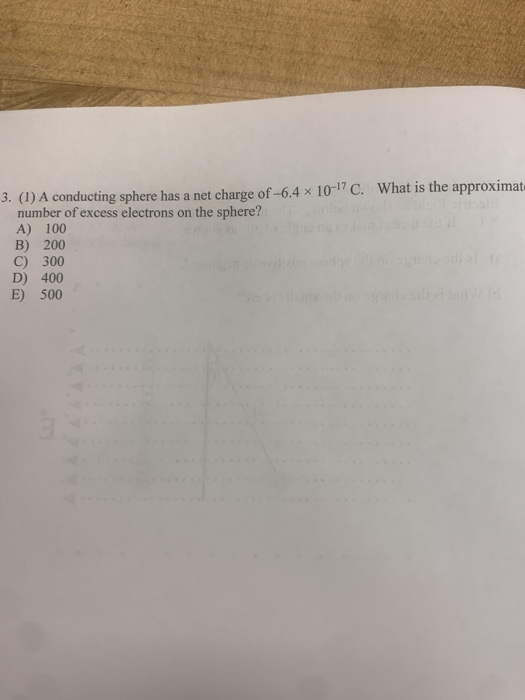 3. (1) A conducting sphere has a net charge of -6.4 x 10-7C. What is the approximat number of excess electrons on the sphere?