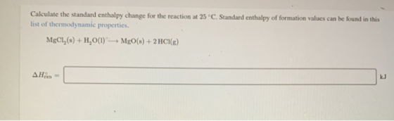 Calculate the standard enthalpy change for the reaction at 25°C. Standard enthalpy of formation values can be found in this l