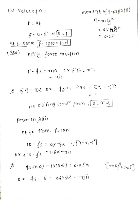 (b) value of a : P = at 5:9.5 =(Q:1 Ot t= 10 sele IP= 1x10=10N] (€8d) Apply force equation moment of gnerijala) T = m kg 2 =