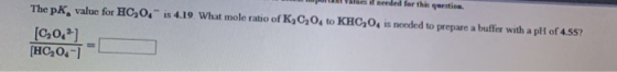a aTles if needed for this qsestion. p The pK, value for HC20 is 4.19. What mole ratio of K3C204 to KHC204 is needed to prepa