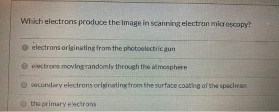 Which electrons produce the image in scanning electron microscopy? electrons originating from the photoelectric gun electrons