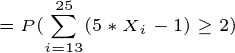 25 = P( (5 * Xi – 1) > 2) i=13