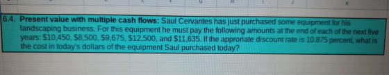 6.4. Present value with multiple cash flows: Saul Cervantes has just purchased some equipment for his landscaping business. F