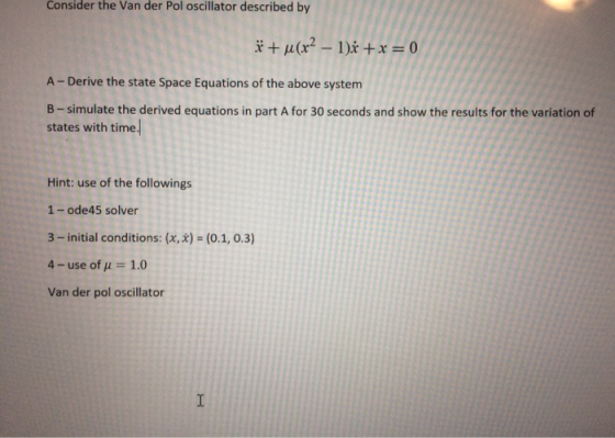 Consider the Van der Pol oscillator described by * + µ(x? – 1)x +x = 0 A- Derive the state Space Equations of the above syste