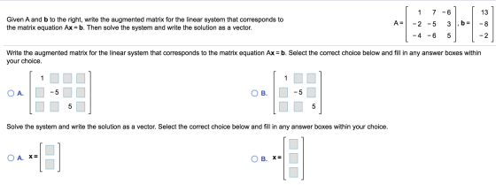 1 7 -6 13 Given A and b to the right, write the augmented matrix for the linear system that corresponds to the matrix equatio