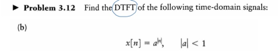 Problem 3.12 Find the DTFT of the following time-domain signals: (b) x[n] = alu. lal < 1