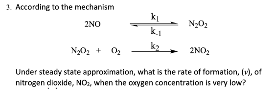 3. According to the mechanism 2NO ki ki N202 N202 + 02 -k2 → 2NO2 Under steady state approximation, what is the rate of forma