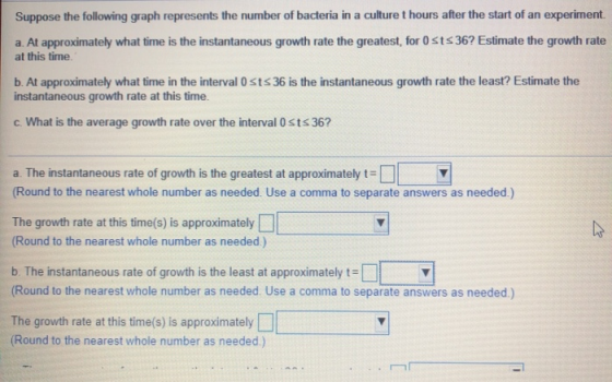 Suppose the following graph represents the number of bacteria in a culture t hours after the start of an experiment. a. At ap