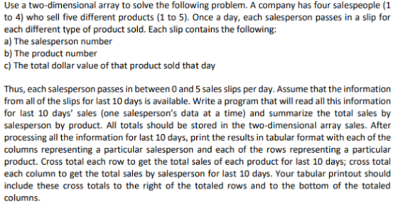 Use a two-dimensional array to solve the following problem. A company has four salespeople (1 to 4) who sell five different p