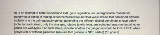 9) In an attempt to better understand GAL gene regulation, an undergraduate researcher performed a series of mating experimen